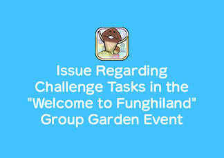 Everyone's Mushroom Garden - Issue Regarding Challenge Tasks in the "Welcome to Funghiland" Group Garden Event イメージ