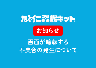 なめこ発掘キット 画面が暗転する不具合の発生について なめこぱらだいす なめこ公式サイト