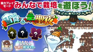 【みんなのなめこ】第10回みんなで栽培イベント「雪降る聖夜」 イメージ