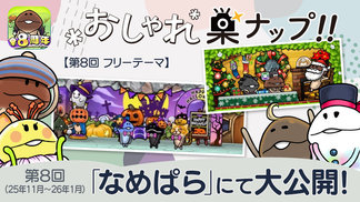 【なめこの巣】第8回「おしゃれ巣ナップ！！」大公開！ イメージ