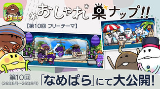 【なめこの巣】第10回「おしゃれ巣ナップ！！」大公開！ イメージ