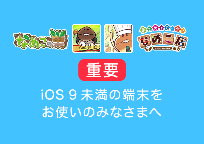 【なめこの巣・なめこ店】iOS 9.0未満の端末をお使いのみなさまへ イメージ