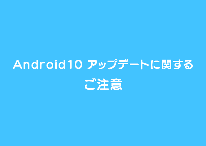 【Android端末をご使用の方へ】Android 10 アップデートに関するご注意 イメージ