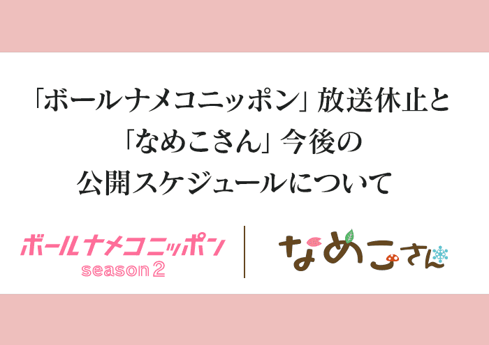「ボールナメコニッポンSeason2」放送休止と「なめこさん」今後の公開スケジュールについて イメージ