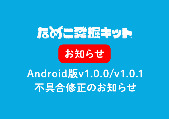 【なめこ発掘キット】Android版ver.1.0.0/ver.1.0.1の不具合修正のお知らせ イメージ