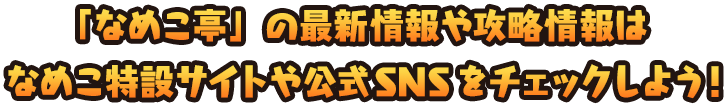 なめこ亭の最新情報や攻略情報はなめこ特設サイトや公式SNSをチェックしよう！