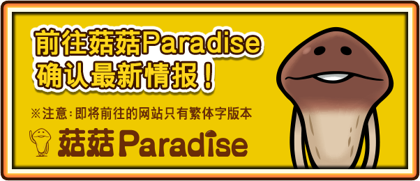 前往菇菇Paradise确认最新情报！