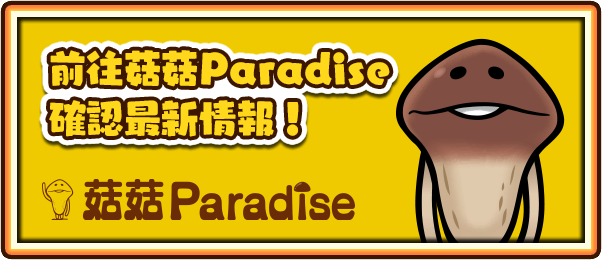 前往菇菇Paradise確認最新情報！