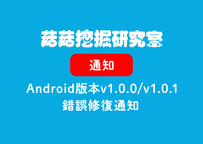 《菇菇挖掘研究室》Android版本v1.0.0/v1.0.1錯誤修復通知 image